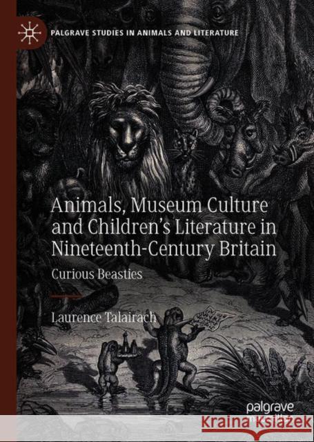 Animals, Museum Culture and Children's Literature in Nineteenth-Century Britain: Curious Beasties Laurence Talairach 9783030725266 Palgrave MacMillan
