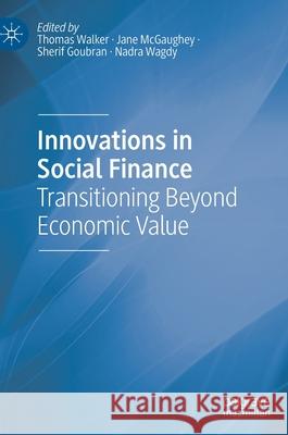 Innovations in Social Finance: Transitioning Beyond Economic Value Thomas Walker Jane McGaughey Sherif Goubran 9783030725341