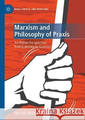 Marxism and Philosophy of Praxis: An Italian Perspective from Labriola to Gramsci Mustè, Marcello 9783030725617 Springer International Publishing