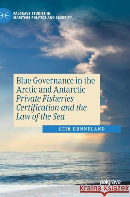 Blue Governance in the Arctic and Antarctic: Private Fisheries Certification and the Law of the Sea Geir Honneland 9783030725846