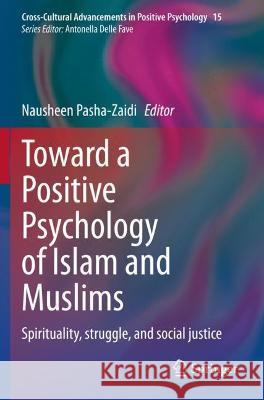 Toward a Positive Psychology of Islam and Muslims: Spirituality, struggle, and social justice Nausheen Pasha-Zaidi   9783030726089
