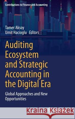 Auditing Ecosystem and Strategic Accounting in the Digital Era: Global Approaches and New Opportunities Tamer Aksoy Umit Hacioglu 9783030726270 Springer
