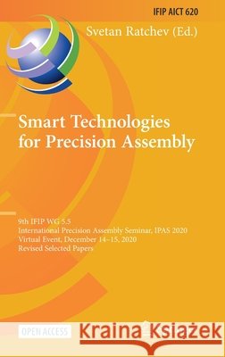 Smart Technologies for Precision Assembly: 9th Ifip Wg 5.5 International Precision Assembly Seminar, Ipas 2020, Virtual Event, December 14-15, 2020, R Svetan Ratchev 9783030726317 Springer