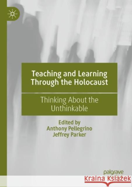 Teaching and Learning Through the Holocaust: Thinking about the Unthinkable Pellegrino, Anthony 9783030726355