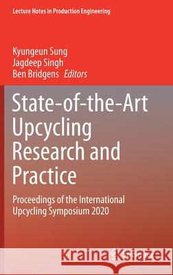 State-Of-The-Art Upcycling Research and Practice: Proceedings of the International Upcycling Symposium 2020 Kyungeun Sung Jagdeep Singh Ben Bridgens 9783030726393 Springer