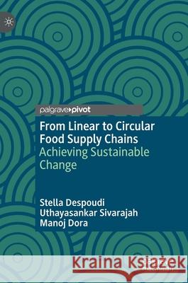 From Linear to Circular Food Supply Chains: Achieving Sustainable Change Stella Despoudi Manoj Dora Uthayasankar Sivarajah 9783030726720 Palgrave MacMillan