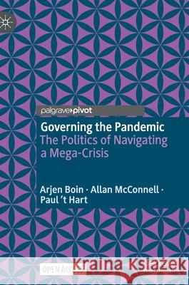 Governing the Pandemic: The Politics of Navigating a Mega-Crisis Arjen Boin Allan McConnell Paul ' 9783030726799 Palgrave Pivot