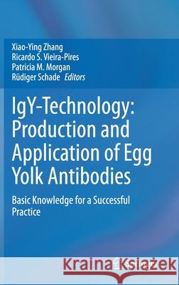Igy-Technology: Production and Application of Egg Yolk Antibodies: Basic Knowledge for a Successful Practice Xiao-Ying Zhang Ricardo S. Vieira-Pires Patricia M. Morgan 9783030726867