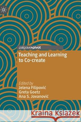 Teaching and Learning to Co-Create Jelena Filipovic Greta Goetz Ana S. Jovanovic 9783030727178