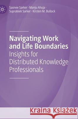Navigating Work and Life Boundaries: Insights for Distributed Knowledge Professionals Saonee Sarker Manju Ahuja Suprateek Sarker 9783030727581 Palgrave MacMillan