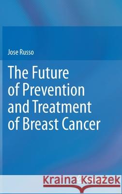 The Future of Prevention and Treatment of Breast Cancer Jose Russo 9783030728144