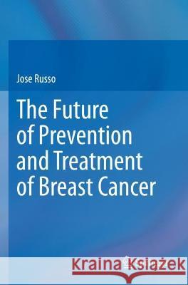 The Future of Prevention and Treatment of Breast Cancer Jose Russo 9783030728175