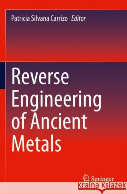 Reverse Engineering of Ancient Metals Patricia Silvana Carrizo 9783030728441 Springer