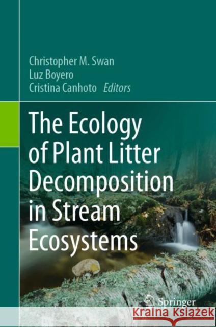 The Ecology of Plant Litter Decomposition in Stream Ecosystems Christopher M. Swan Luz Boyero Cristina Canhoto 9783030728533