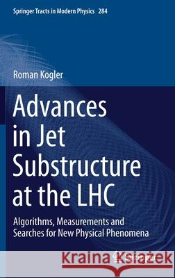 Advances in Jet Substructure at the Lhc: Algorithms, Measurements and Searches for New Physical Phenomena Roman Kogler 9783030728571 Springer