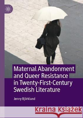 Maternal Abandonment and Queer Resistance in Twenty-First-Century Swedish Literature Jenny Björklund 9783030728946 Springer International Publishing