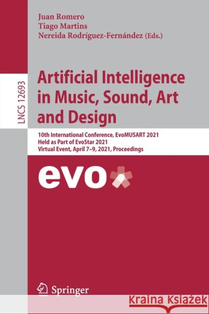 Artificial Intelligence in Music, Sound, Art and Design: 10th International Conference, Evomusart 2021, Held as Part of Evostar 2021, Virtual Event, A Juan Romero Tiago Martins Nereida Rodr 9783030729134 Springer