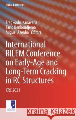 International Rilem Conference on Early-Age and Long-Term Cracking in Rc Structures: CRC 2021 Fragkoulis Kanavaris Farid Benboudjema Miguel Azenha 9783030729202