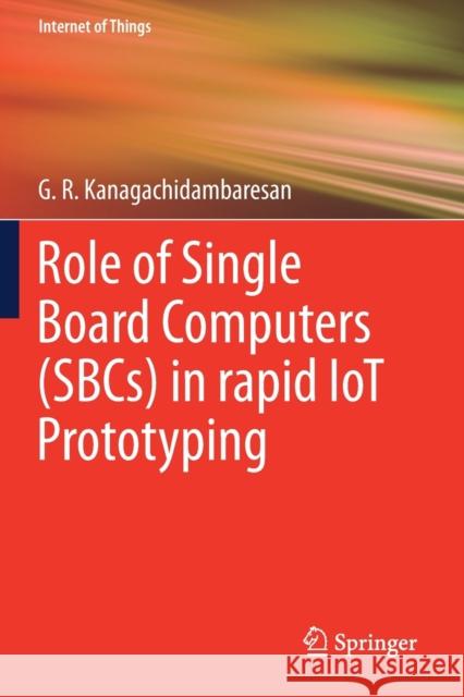 Role of Single Board Computers (SBCs) in rapid IoT Prototyping G. R. Kanagachidambaresan 9783030729592