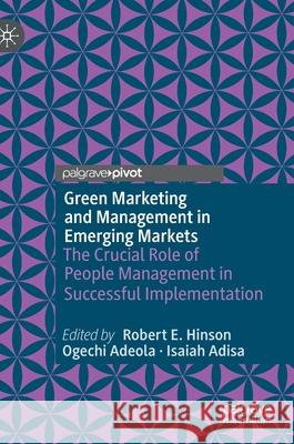 Green Marketing and Management in Emerging Markets: The Crucial Role of People Management in Successful Implementation Robert Ebo Hinson Ogechi Adeola Isaiah Adisa 9783030730062 Palgrave MacMillan