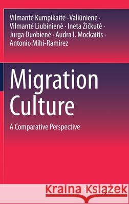 Migration Culture: A Comparative Perspective Vilmante Kumpikait Vilmante Liubiniene Ineta Zičkute 9783030730130