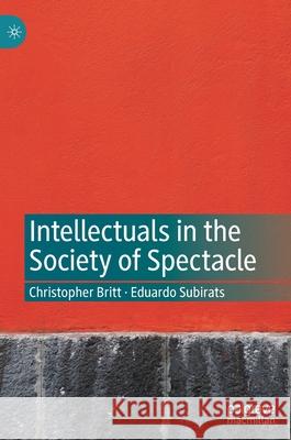 Intellectuals in the Society of Spectacle Christopher Britt Eduardo Subirats 9783030731052 Palgrave MacMillan