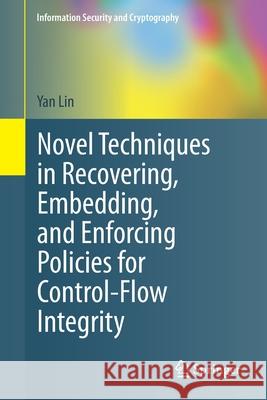 Novel Techniques in Recovering, Embedding, and Enforcing Policies for Control-Flow Integrity Yan Lin 9783030731403 Springer