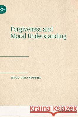 Forgiveness and Moral Understanding Hugo Strandberg 9783030731731 Palgrave MacMillan