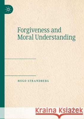 Forgiveness and Moral Understanding Hugo Strandberg 9783030731762