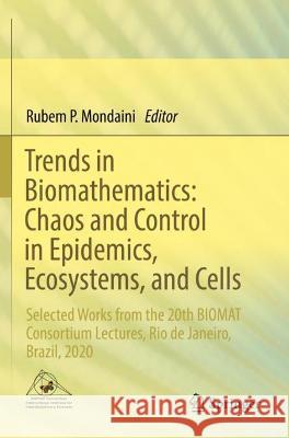 Trends in Biomathematics: Chaos and Control in Epidemics, Ecosystems, and Cells: Selected Works from the 20th BIOMAT Consortium Lectures, Rio de Mondaini, Rubem P. 9783030732431 Springer International Publishing