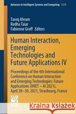 Human Interaction, Emerging Technologies and Future Applications IV: Proceedings of the 4th International Conference on Human Interaction and Emerging Tareq Ahram Redha Taiar Fabienne Groff 9783030732707
