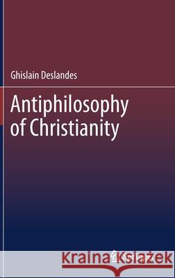 Antiphilosophy of Christianity Ghislain Deslandes 9783030732820 Springer
