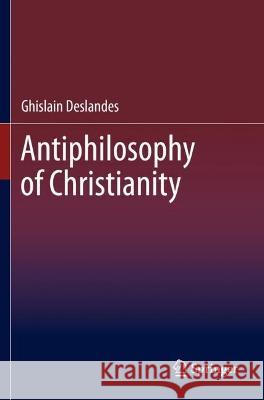 Antiphilosophy of Christianity Ghislain Deslandes 9783030732851 Springer International Publishing
