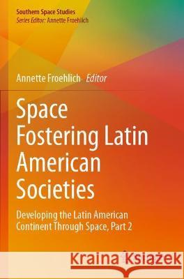 Space Fostering Latin American Societies: Developing the Latin American Continent Through Space, Part 2 Froehlich, Annette 9783030732899 Springer International Publishing