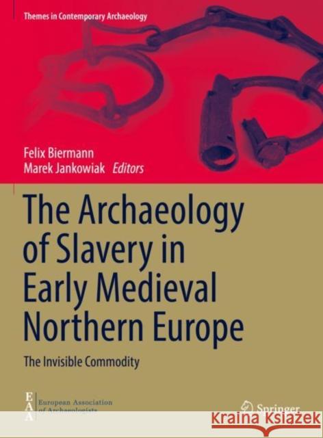 The Archaeology of Slavery in Early Medieval Northern Europe: The Invisible Commodity Felix Biermann Marek Jankowiak 9783030732905 Springer