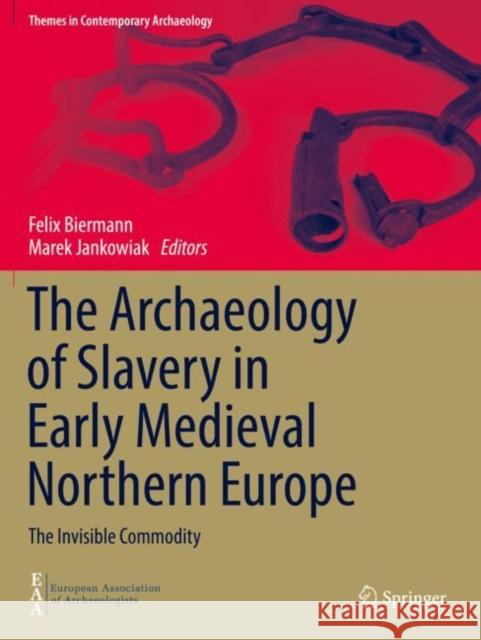The Archaeology of Slavery in Early Medieval Northern Europe: The Invisible Commodity Felix Biermann Marek Jankowiak 9783030732936 Springer