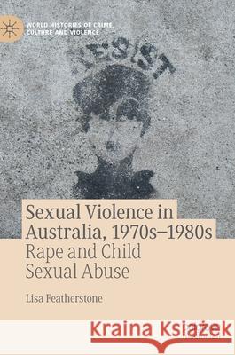 Sexual Violence in Australia, 1970s-1980s: Rape and Child Sexual Abuse Lisa Featherstone 9783030733094