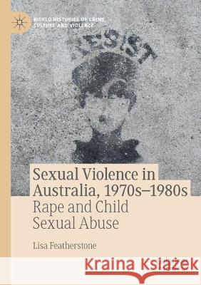 Sexual Violence in Australia, 1970s-1980s: Rape and Child Sexual Abuse Featherstone, Lisa 9783030733124 Springer International Publishing