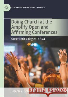 Doing Church at the Amplify Open and Affirming Conferences: Queer Ecclesiologies in Asia Goh, Joseph N. 9783030733162 Springer International Publishing