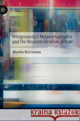 Wittgenstein's Metametaphysics and the Realism-Idealism Debate Marius Bartmann 9783030733346 Palgrave MacMillan
