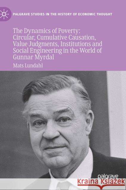 The Dynamics of Poverty: Circular, Cumulative Causation, Value Judgments, Institutions and Social Engineering in the World of Gunnar Myrdal Lundahl, Mats 9783030733469