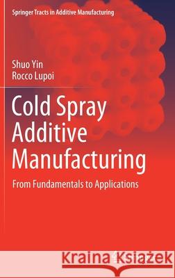 Cold Spray Additive Manufacturing: From Fundamentals to Applications Shuo Yin Rocco Lupoi 9783030733667 Springer