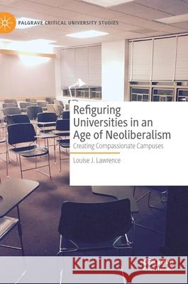 Refiguring Universities in an Age of Neoliberalism: Creating Compassionate Campuses Louise J. Lawrence 9783030733704