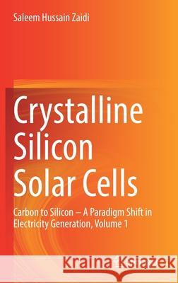 Crystalline Silicon Solar Cells: Carbon to Silicon -- A Paradigm Shift in Electricity Generation, Volume 1 Zaidi, Saleem Hussain 9783030733780 Springer