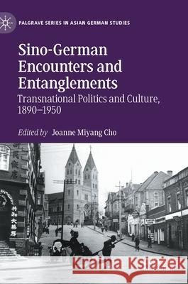 Sino-German Encounters and Entanglements: Transnational Politics and Culture, 1890-1950 Joanne Miyang Cho 9783030733902