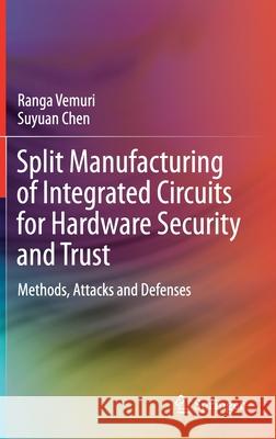 Split Manufacturing of Integrated Circuits for Hardware Security and Trust: Methods, Attacks and Defenses Ranga Vemuri Suyuan Chen 9783030734442