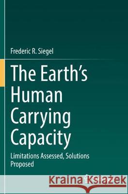 The Earth's Human Carrying Capacity: Limitations Assessed, Solutions Proposed Siegel, Frederic R. 9783030734787 Springer International Publishing