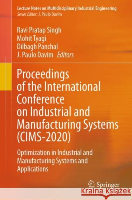 Proceedings of the International Conference on Industrial and Manufacturing Systems (Cims-2020): Optimization in Industrial and Manufacturing Systems Ravi Prata Mohit Tyagi Dilbagh Panchal 9783030734947