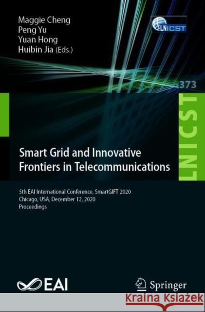 Smart Grid and Innovative Frontiers in Telecommunications: 5th Eai International Conference, Smartgift 2020, Chicago, Usa, December 12, 2020, Proceedi Maggie Cheng Peng Yu Yuan Hong 9783030735616