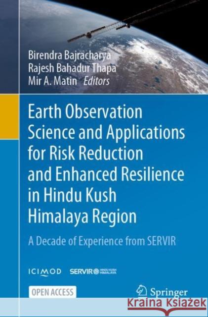 Earth Observation Science and Applications for Risk Reduction and Enhanced Resilience in Hindu Kush Himalaya Region: A Decade of Experience from Servi Birendra Bajracharya Rajesh Bahadur Thapa Mir A. Matin 9783030735685 Springer
